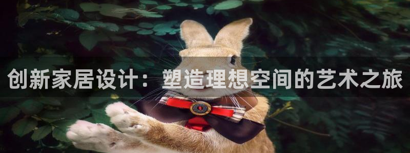 威九国际APP客服：创新家居设计：塑造理想空间的艺术之旅