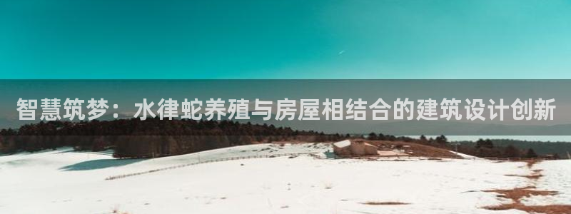 威九国际空降服务怎么样：智慧筑梦：水律蛇养殖与房屋相结合的建筑设计创新