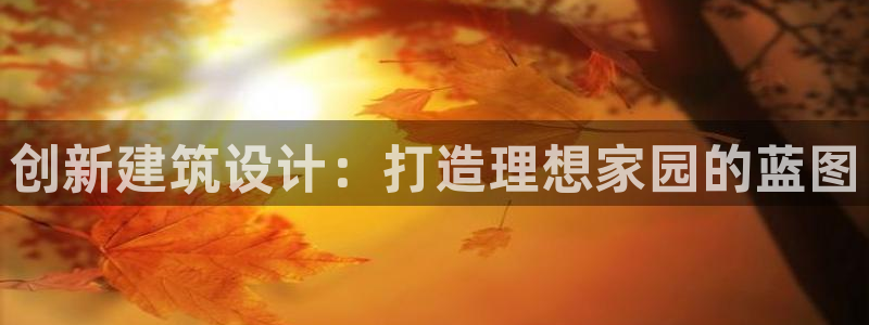 威九国际的金融服务有哪些：创新建筑设计：打造理想家园的蓝图