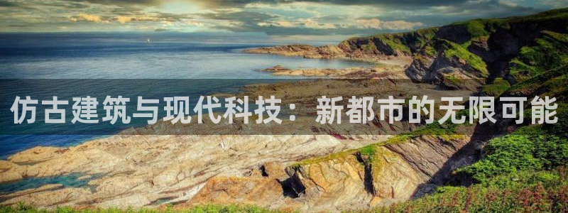 威九国际网站入口地址：仿古建筑与现代科技：新都市的无限可能