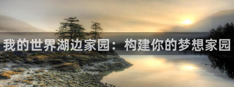 威九国际78mb官网：我的世界湖边家园：构建你的梦想家园