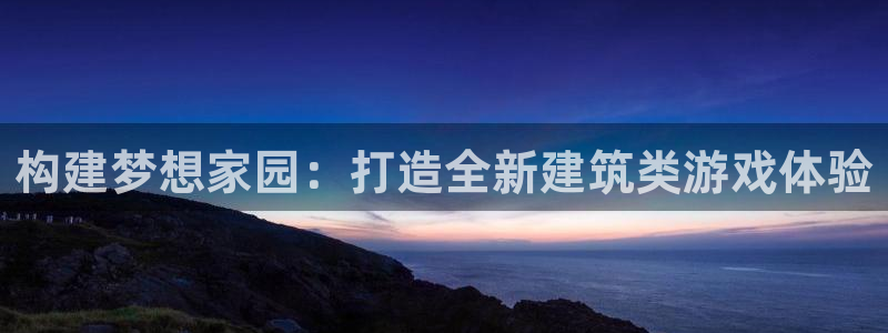 威九国际78：构建梦想家园：打造全新建筑类游戏体验