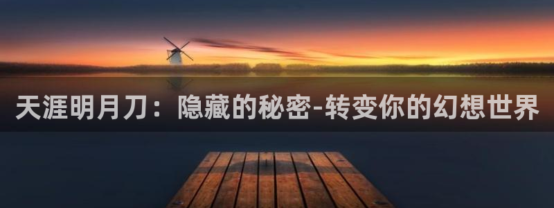 威九国际在线平台怎么样啊：天涯明月刀：隐藏的秘密-转变你的幻想世界