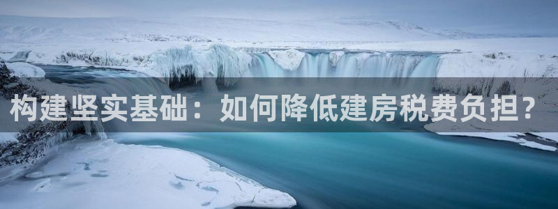 威九国际替好友去：构建坚实基础：如何降低建房税费负担？