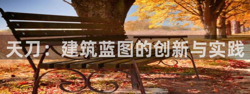 威九国际客服电话：天刀：建筑蓝图的创新与实践