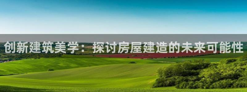 威九国际78mb下载：创新建筑美学：探讨房屋建造的未来可能性