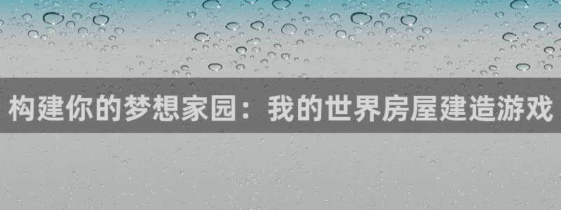 威九国际女神：构建你的梦想家园：我的世界房屋建造游戏