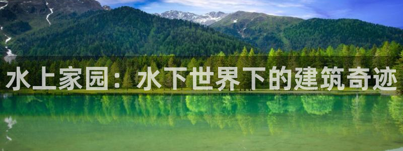 威九国际v96bet官网版：水上家园：水下世界下的建筑奇迹