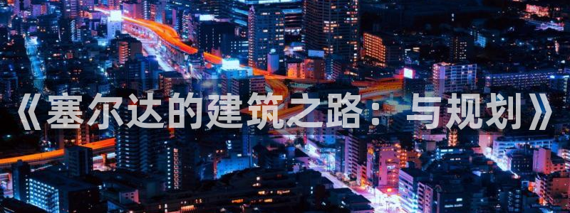 威九国际取款多到账：《塞尔达的建筑之路：与规划》