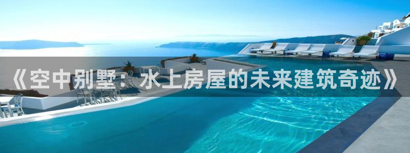威九国际78mb官网：《空中别墅：水上房屋的未来建筑奇迹》