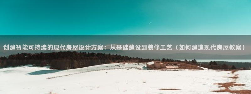 威九国际78m-MBA智库百科：创建智能可持续的现代房屋设计方案：从基础建设到装修工艺（如何建造现代