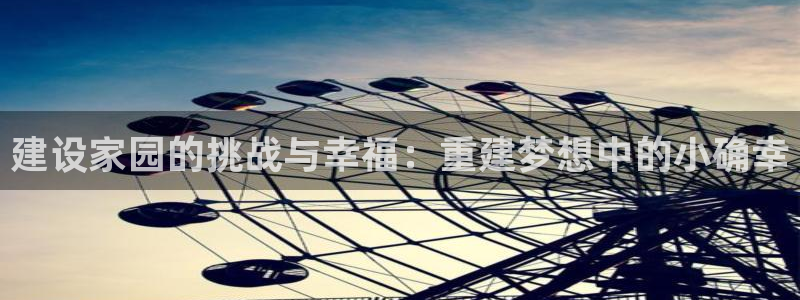 威九国际清砖码头在哪：建设家园的挑战与幸福：重建梦想中的小确幸