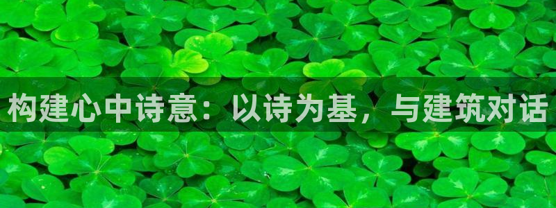 威九国际黑钱：构建心中诗意：以诗为基，与建筑对话