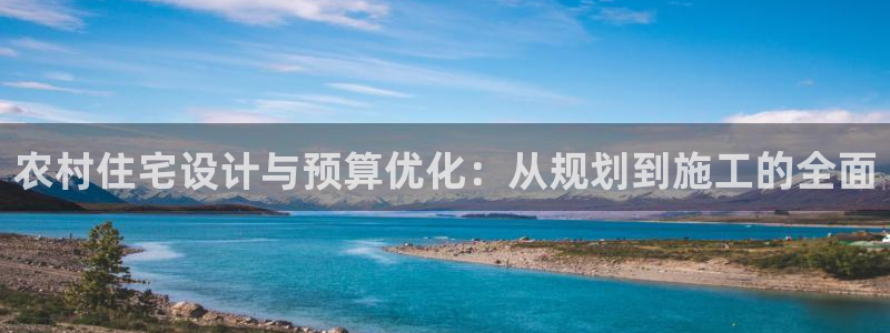 威九国际78mb游戏：农村住宅设计与预算优化：从规划到施工的全面