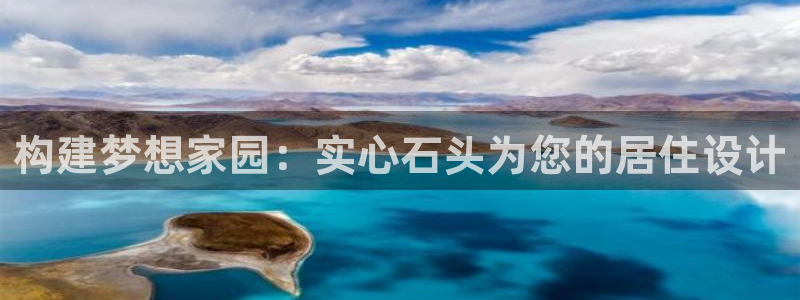 威九国际官方网站：构建梦想家园：实心石头为您的居住设计