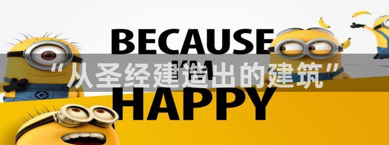 威九国际网站客服电话多少号：“从圣经建造出的建筑”