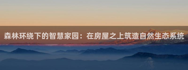78mapp威九国际网：森林环绕下的智慧家园：在房屋之上筑造自然生态系统
