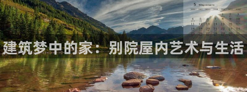 威九国际安全吗：建筑梦中的家：别院屋内艺术与生活