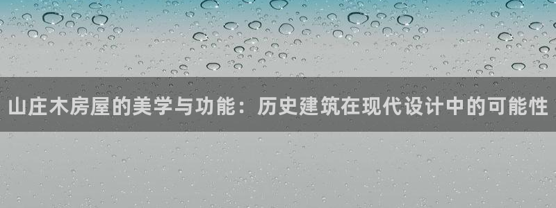 威九国际的演员：山庄木房屋的美学与功能：历史建筑在现代设计中的可能性