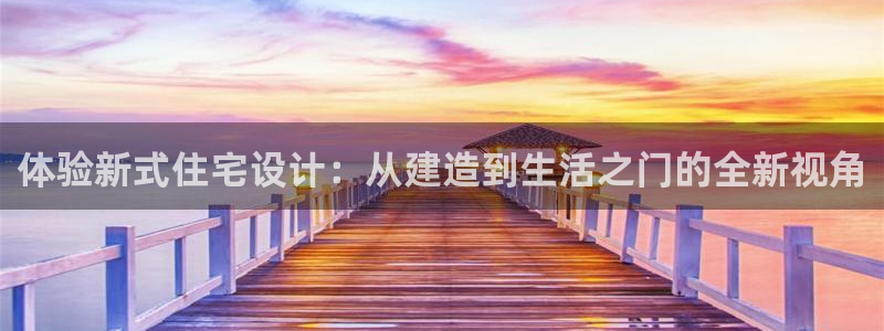 威九国际网站下载：体验新式住宅设计：从建造到生活之门的全新视角