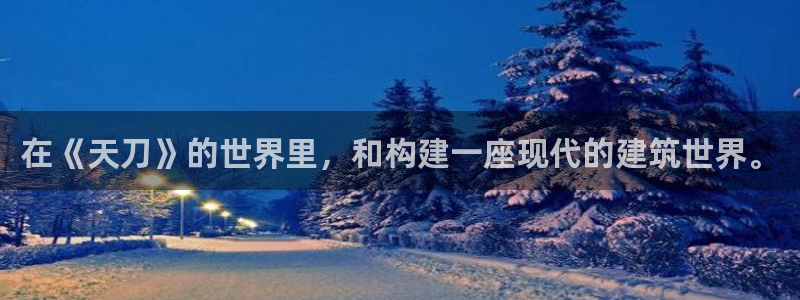 威九国际合作伙伴有哪些：在《天刀》的世界里，和构建一座现代的建筑世界。