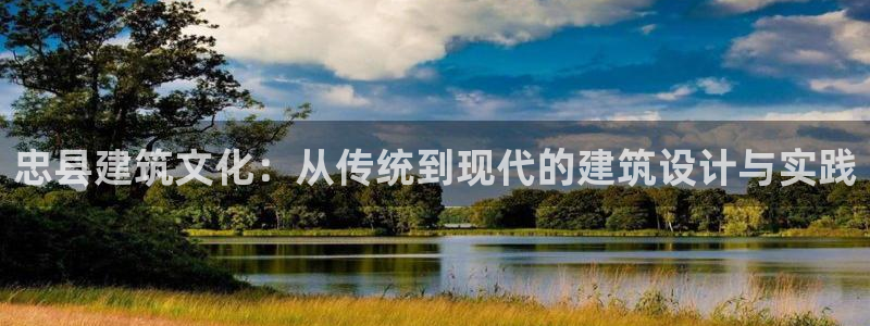 威九国际客服电话号码：忠县建筑文化：从传统到现代的建筑设计与实践