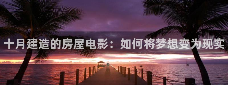 威九国际瘫痪丈夫眼见证：十月建造的房屋电影：如何将梦想变为现实