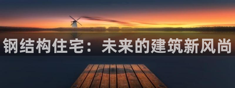 威九国际网站入囗：钢结构住宅：未来的建筑新风尚