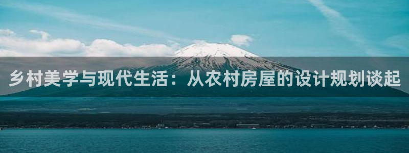 威九国际网站入口官网免费：乡村美学与现代生活：从农村房屋的设计规划谈起