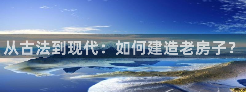 威九国际视频传媒招聘：从古法到现代：如何建造老房子？