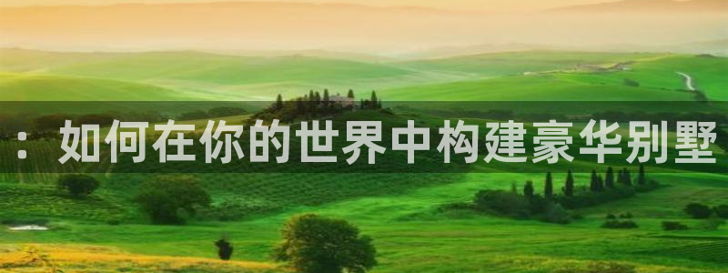 威九国际网站经常打不开网页：：如何在你的世界中构建豪华别墅