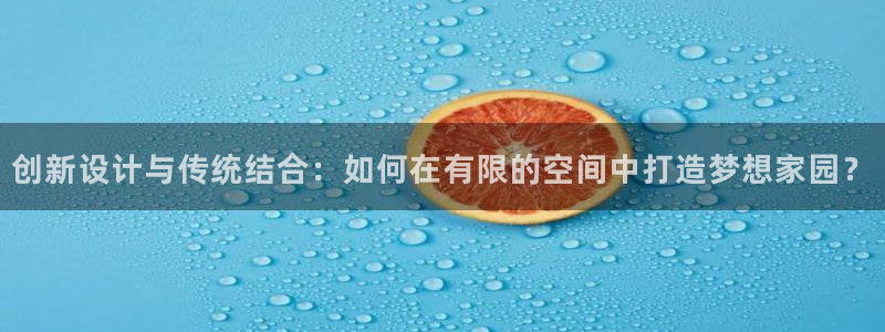 威九国际成长模式怎么样：创新设计与传统结合：如何在有限的空间中打造梦想家园？
