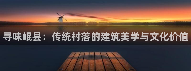 威九国际父亲的友人：寻味岷县：传统村落的建筑美学与文化价值