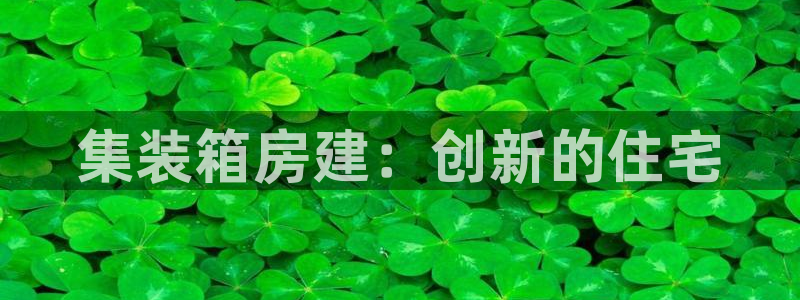 威九国际官网登录入口网址：集装箱房建：创新的住宅