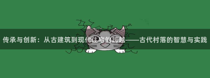 威九国际网站入口地址：传承与创新：从古建筑到现代住宅的跨越——古代村落的智慧与实践
