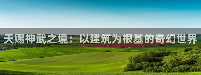 威九国际精彩视频2022年：天赐神武之境：以建筑为根基的奇幻世界