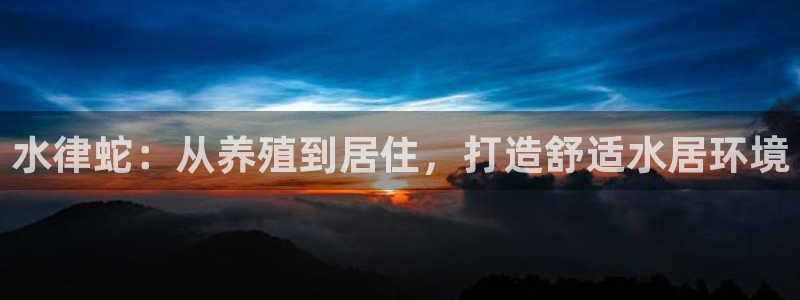 威九国际MM：水律蛇：从养殖到居住，打造舒适水居环境