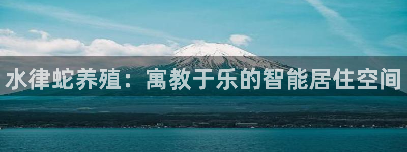 威九国际APP客服：水律蛇养殖：寓教于乐的智能居住空间